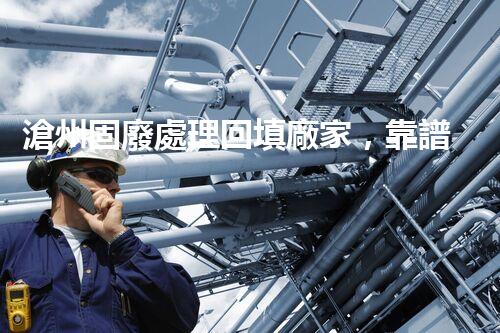 滄州固廢處理回填廠家，靠譜不？快來瞧瞧！